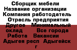 Сборщик мебели › Название организации ­ Компания-работодатель › Отрасль предприятия ­ Другое › Минимальный оклад ­ 1 - Все города Работа » Вакансии   . Адыгея респ.,Адыгейск г.